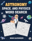 Astronomy, Space and Physics Word Search: large word search puzzles By Noah Alexander Cover Image