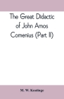 The great didactic of John Amos Comenius (Part II) By M. W. Keatinge Cover Image
