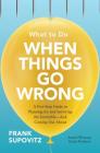 What to Do When Things Go Wrong: A Five-Step Guide to Planning for and Surviving the Inevitable--And Coming Out Ahead By Frank Supovitz Cover Image