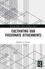 Cultivating Our Passionate Attachments (Routledge Studies in Ethics and Moral Theory) By Matthew J. Dennis Cover Image