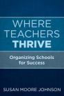 Where Teachers Thrive: Organizing Schools for Success By Susan Moore Johnson Cover Image