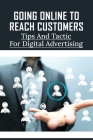 Going Online To Reach Customers: Tips And Tactics For Digital Advertising: Creative Ways To Reach Out To Clients By Corey Zdon Cover Image