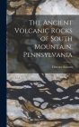 The Ancient Volcanic Rocks of South Mountain, Pennsylvania By Florence Bascom Cover Image