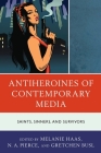 Antiheroines of Contemporary Media: Saints, Sinners, and Survivors By Melanie Haas (Editor), N. A. Pierce (Editor), Gretchen Busl (Editor) Cover Image