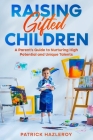 Raising Gifted Children: A Parent's Guide to Nurturing High Potential and Unique Talents By Patrick Hazleroy Cover Image
