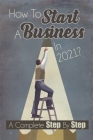 How To Start A Business In 2021: A Complete Step By Step: My Success Business Story Cover Image