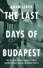 The Last Days of Budapest: The Destruction of Europe's Most Cosmopolitan Capital in World War II Cover Image