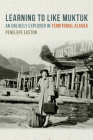 Learning to Like Muktuk: An Unlikely Explorer in Territorial Alaska By Penelope S. Easton Cover Image