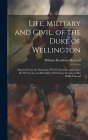Life, Military and Civil, of the Duke of Wellington: Digested From the Materials of W.H. Maxwell, and in Part Re-Written by an Old Soldier With Some A By William Hamilton Maxwell Cover Image
