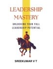Leadership Mastery: Unlocking Your Full Leadership Potential By V. T. Sreekumar Cover Image