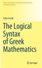 The Logical Syntax of Greek Mathematics (Sources and Studies in the History of Mathematics and Physic) By Fabio Acerbi Cover Image