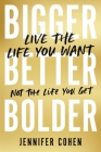 Bigger, Better, Bolder: Live the Life You Want, Not the Life You Get By Jennifer Cohen Cover Image