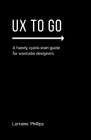 UX To Go: A Handy, Quick-Start Guide for Wannabe Designers By Lorraine Phillips Cover Image