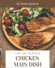 Top 150 Chicken Main Dish Recipes: Chicken Main Dish Cookbook - The Magic to Create Incredible Flavor! Cover Image