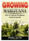 Growing Marijuana: How to Cultivate Marijuana Inside & Outside Cover Image
