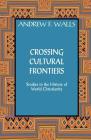 Crossing Cultural Frontiers: Studies in the History of World Christianity By Andrew F. Walls, Mark R. Gornik (Editor) Cover Image