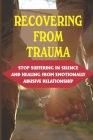 Recovering From Trauma: Stop Suffering In Silence And Healing From Emotionally Abusive Relationship: Stop Suffering In Silence By Danille Flahaven Cover Image