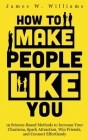 How to Make People Like You: 19 Science-Based Methods to Increase Your Charisma, Spark Attraction, Win Friends, and Connect Effortlessly By James W. Williams Cover Image