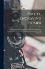 Photo-Engraving Primer: Concise Instructions for Apprentice Engravers Or for Those Seeking Simple Yet Practical Knowledge of Line and Half-Ton By Anonymous Cover Image