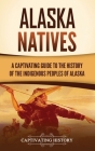 Alaska Natives: A Captivating Guide to the History of the Indigenous Peoples of Alaska Cover Image