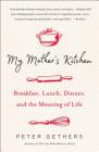 My Mother's Kitchen: Breakfast, Lunch, Dinner, and the Meaning of Life Cover Image