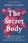 The Secret Body: How the New Science of the Human Body Is Changing the Way We Live By Daniel M. Davis Cover Image