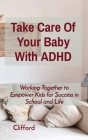 Take Care Of Your Baby With ADHD: Working Together to Empower Kids for Success in School and Life Cover Image