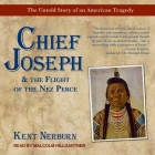 Chief Joseph & the Flight of the Nez Perce: The Untold Story of an American Tragedy By Kent Nerburn, Malcolm Hillgartner (Read by) Cover Image
