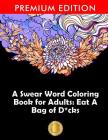 A Swear Word Coloring Book for Adults: Eat A Bag of D*cks: Eggplant Emoji Edition: An Irreverent & Hilarious Antistress Sweary Adult Colouring Gift .. Cover Image