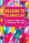 Reasons To Celebrate Life: A Calendar Of Special Days To Celebrate All Year Long: Special Days And Festivities For Every Day Cover Image