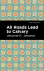 All Roads Lead to Calvary By Jerome K. Jerome, Mint Editions (Contribution by) Cover Image