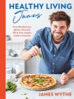 Healthy Living James: Over 80 delicious gluten-free and dairy-free recipes ready in minutes By James Whyte Cover Image