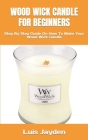Wood Wick Candle for Beginners: Step By Step Guide On How To Make Your Wood Wick Candle By Luis Jayden Cover Image