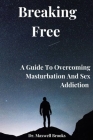 Breaking Free: A Guide To Overcoming Masturbation And Sex Addiction Cover Image