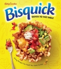 Betty Crocker Bisquick Quick To The Table: Easy Recipes for Food You Want to Eat Cover Image