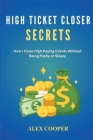 High Ticket Closing Secrets: How I Close High Paying Clients Without Being Pushy or Sleazy Cover Image