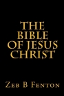 The BIBLE of JESUS CHRIST By Zeb B. Fenton Cover Image