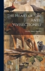 The Heart of the Anti-Vivisectionist By Charles Sidney Bluemel Cover Image
