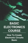 Basic Electronics Course: How To Create Electronic Circuits Basic: All About Circuits Video Lectures By Audie Frenner Cover Image