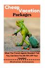 Cheap Vacation Packages: What The Travel Agent Won't Tell You, Can Save You 50-70% Off Your Vacation! By Natalie Johnson Cover Image