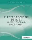 Electroacoustic Devices: Microphones and Loudspeakers By Glen Ballou (Editor) Cover Image