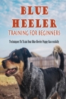 Blue Heeler Training For Beginners: Techniques To Train Your Blue Heeler Puppy Successfully: Guide To Socializing Your Blue Heeler Puppy By Marcelina Midget Cover Image