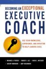 Becoming an Exceptional Executive Coach: Use Your Knowledge, Experience, and Intuition to Help Leaders Excel By Michael H. Frisch, Robert J. Lee, Karen L. Metzger Cover Image