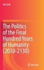 The Politics of the Final Hundred Years of Humanity (2030-2130) By Ian Cook Cover Image