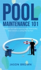 Pool Maintenance 101 - A Beginners DIY Guide On Removing Algae, Understanding Water Chemistry, & Looking After Your Pool! By Jason Brown Cover Image