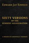 Sixty Versions of the Kennedy Assassination: A Primer on Conspiracy Theories By Edward Jay Epstein Cover Image
