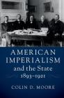 American Imperialism and the State, 1893-1921 By Colin D. Moore Cover Image