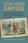 Teaching Empire: Native Americans, Filipinos, and Us Imperial Education, 1879-1918 By Elisabeth M. Eittreim Cover Image