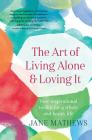 The Art of Living Alone and Loving It: Your inspirational toolkit for a whole and happy life By Jane Mathews Cover Image