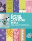 The Sewing Machine Accessory Bible: Get the Most Out of Your Machine---From Using Basic Feet to Mastering Specialty Feet Cover Image